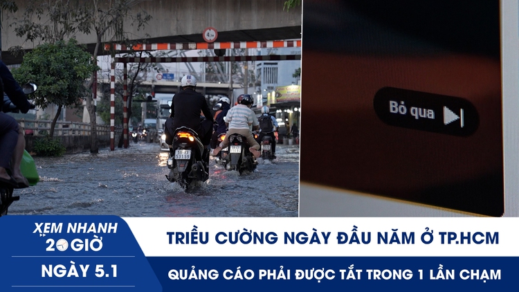 Xem nhanh 20h ngày 5.1: Triều cường ngày đầu năm ở TP.HCM | Quảng cáo phải được tắt chỉ với một lần chạm