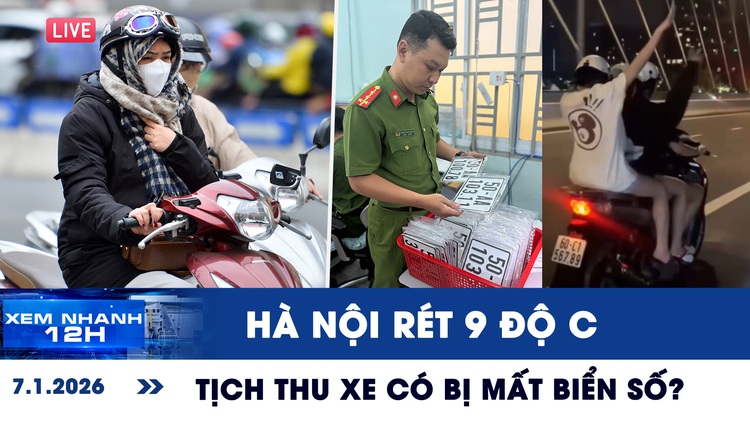 Xem nhanh 12h: Hôm nay Hà Nội rét 9 độ C | Tịch thu xe có bị mất biển số?