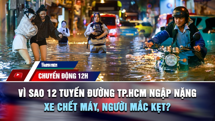 Chuyển động 12h: Vì sao 12 tuyến đường TP.HCM ngập nặng, xe chết máy, người mắc kẹt tới nửa đêm?