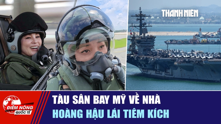 Tiêu điểm quốc tế ngày 10.10: Tàu sân bay Mỹ về nhà | Hoàng hậu lái tiêm kích