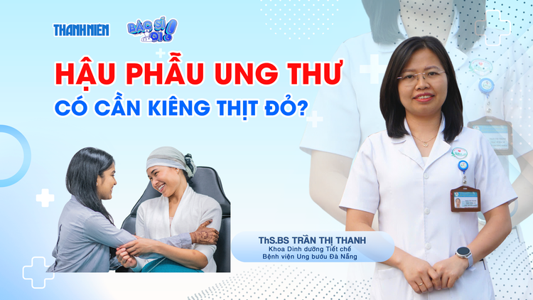 Bác sĩ ơi: Hậu phẫu ung thư, ăn thế nào để mau phục hồi?