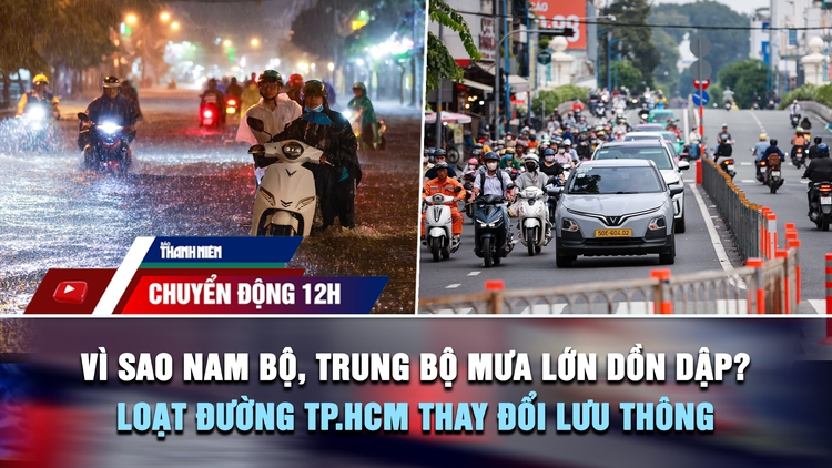Chuyển động 12h: Vì sao Nam bộ, Trung bộ mưa lớn dồn dập? | Loạt tuyến đường TP.HCM thay đổi lưu thông từ 10.10
