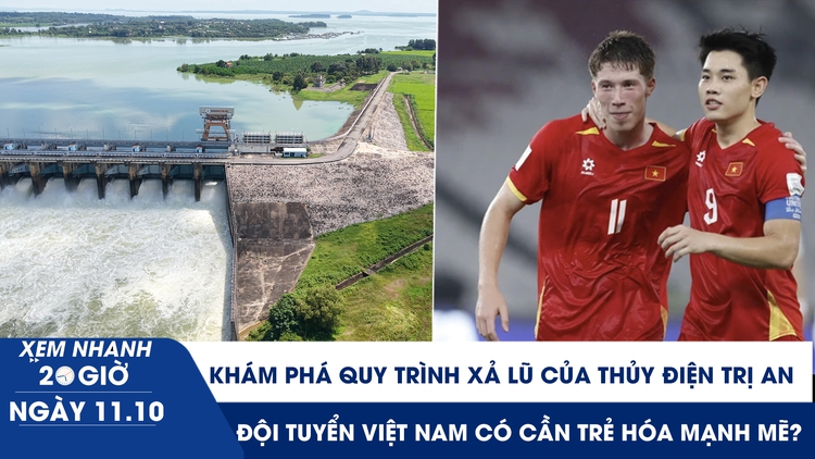 Xem nhanh 20h ngày 11.10: Khám phá quy trình xả lũ của thủy điện Trị An | Đội tuyển Việt Nam có cần trẻ hóa mạnh mẽ?