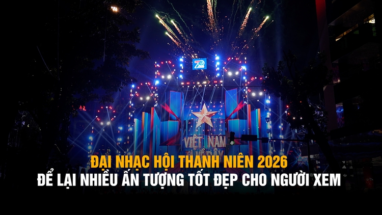 Đại nhạc hội thanh niên 2026 để lại nhiều ấn tượng tốt đẹp cho người xem