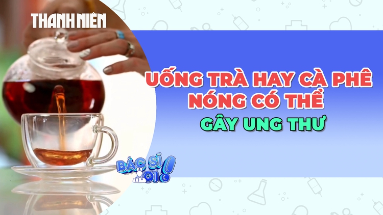 Cảnh báo khi uống nhiều trà, cà phê quá nóng có thể gây ung thư