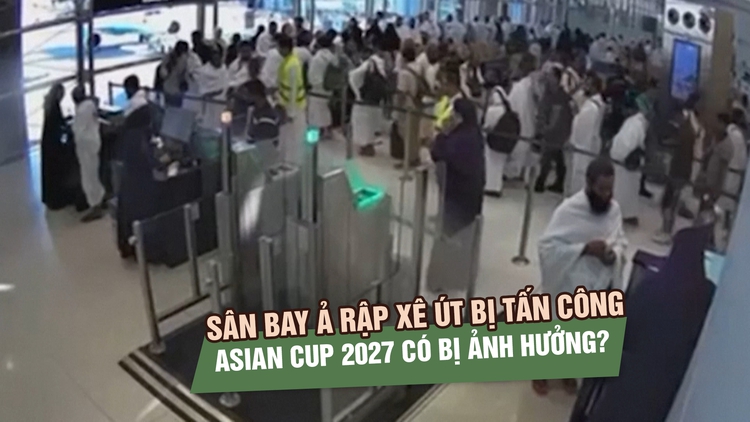 Sân bay Ả Rập Xê Út liên tiếp bị tấn công, Asian Cup 2027 có đội tuyển Việt Nam ra sao?