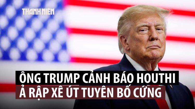 Ông Trump cảnh báo Houthi: 'Tôi không bao giờ quên'