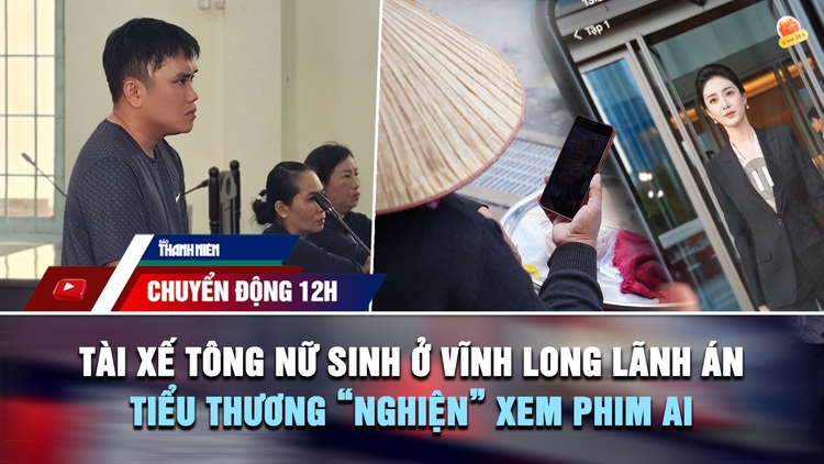 Chuyển động 12h: Tài xế tông tử vong nữ sinh ở Vĩnh Long lãnh án | Tiểu thương 'nghiện' xem phim AI hàng giờ mỗi ngày