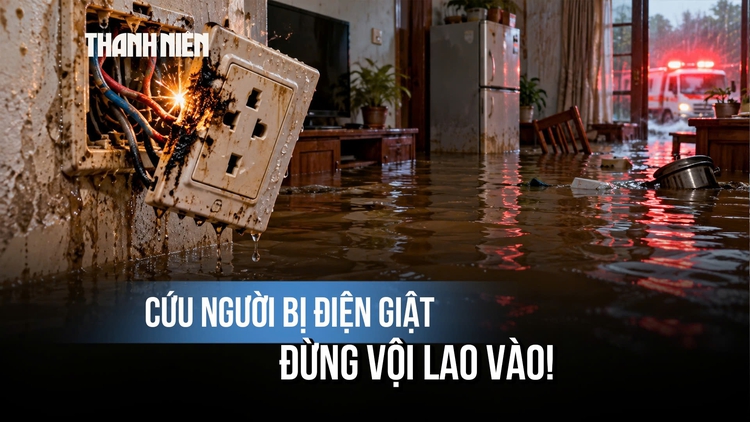 Thấy người bị điện giật giữa vùng ngập, đừng vội lao vào cứu: Bác sĩ chỉ cách xử trí an toàn