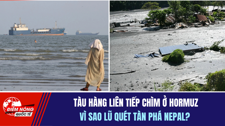Tiêu điểm quốc tế ngày 16.10: Tàu hàng liên tiếp chìm ở Hormuz | Vì sao lũ quét tàn phá Nepal?