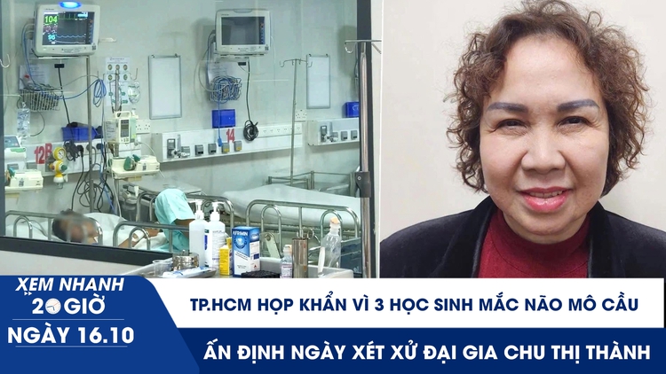 Xem nhanh 20h ngày 16.10: TP.HCM họp khẩn vì 3 học sinh mắc não mô cầu | Ấn định ngày xét xử đại gia Chu Thị Thành