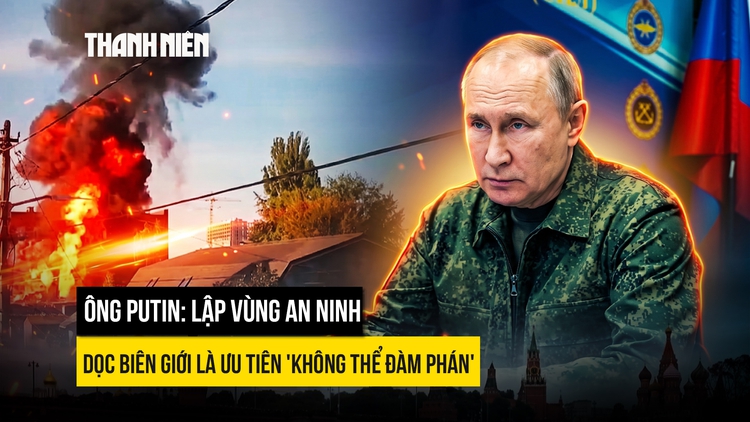 Ông Putin: Lập vùng an ninh dọc biên giới là ưu tiên 'không thể đàm phán'