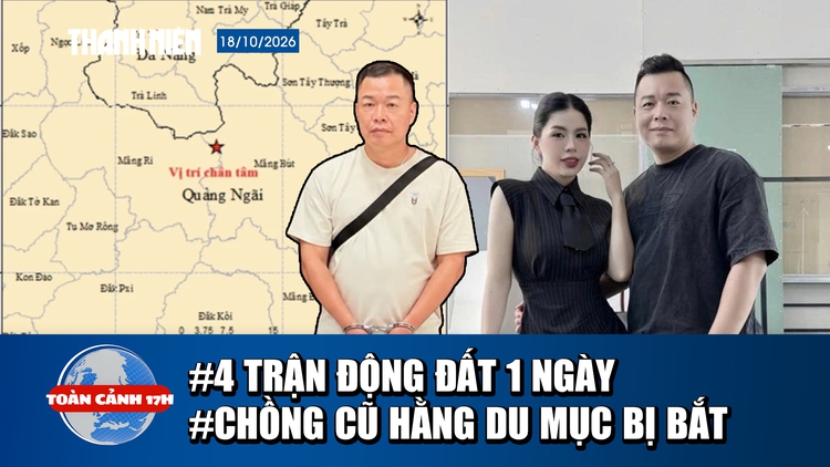 Toàn cảnh 17h: 4 trận động đất ở miền núi Quảng Ngãi | Chồng cũ Hằng Du Mục bị bắt