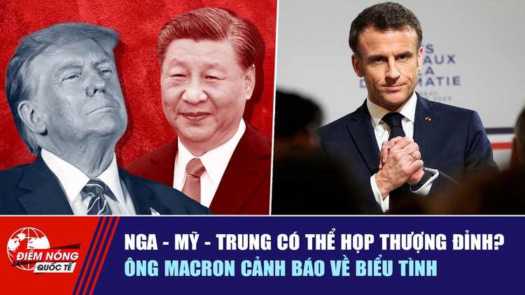 Tiêu điểm quốc tế 20.10: Nga - Mỹ - Trung có thể họp thượng đỉnh? | Ông Macron cảnh báo về biểu tình