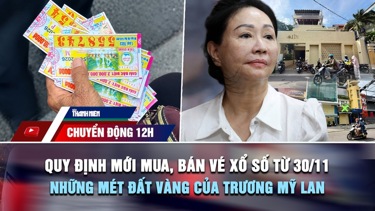 Chuyển động 12h: Quy định mới về mua, bán vé xổ số từ 30.11 | Những mét đất vàng của Trương Mỹ Lan