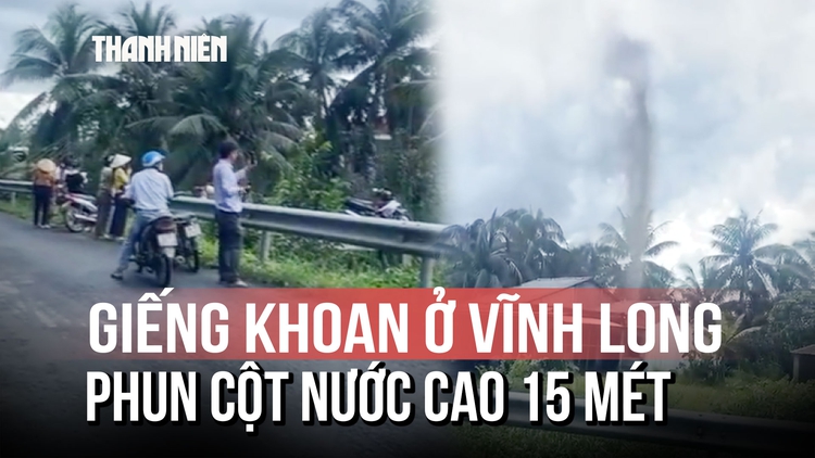 Kỳ lạ: Giếng khoan ở Vĩnh Long bỗng phun trào cột nước cao 15 mét