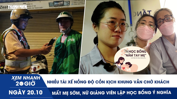 Xem nhanh 20h ngày 20.10: Nhiều tài xế nồng độ cồn kịch khung vẫn chở khách | Mất mẹ sớm, nữ giảng viên lập học bổng ý nghĩa 