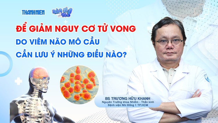 Bác sĩ ơi: Làm thế nào để giảm nguy cơ tử vong do viêm não mô cầu?