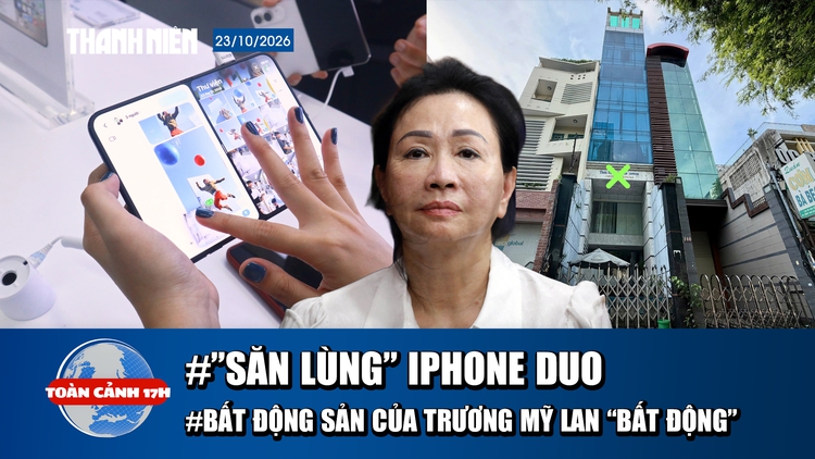 Toàn cảnh 17h: ‘Săn lùng’ iPhone Duo tại Việt Nam | Bất động sản của Trương Mỹ Lan ‘bất động’
