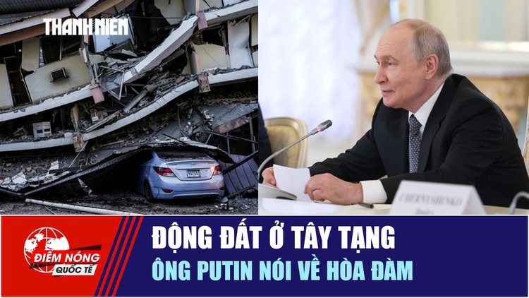 Tiêu điểm quốc tế 24.10: Động đất ở Tây Tạng | Ông Putin nói về hòa đàm