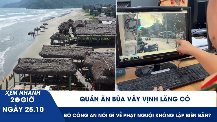 Xem nhanh 20h ngày 25.10: Quán ăn bủa vây vịnh Lăng Cô | Bộ Công an nói gì về phạt nguội không lập biên bản?