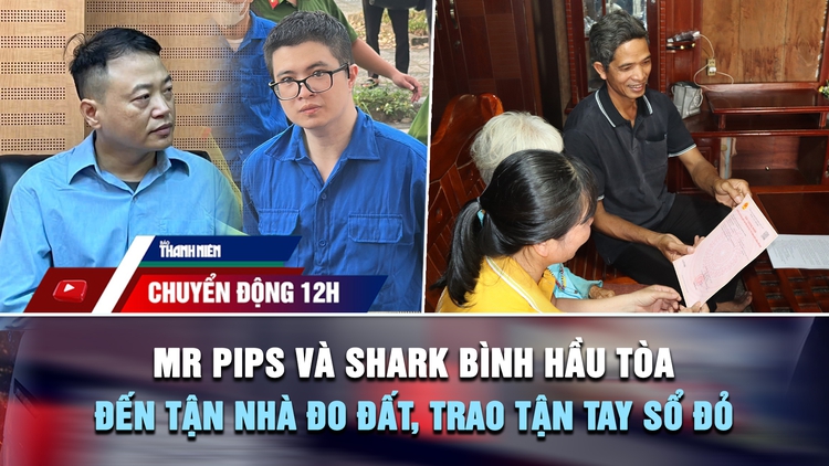 Chuyển động 12h: Mr Pips và Shark Bình hầu tòa | Xã đến tận nhà đo đất, trao tận tay sổ đỏ