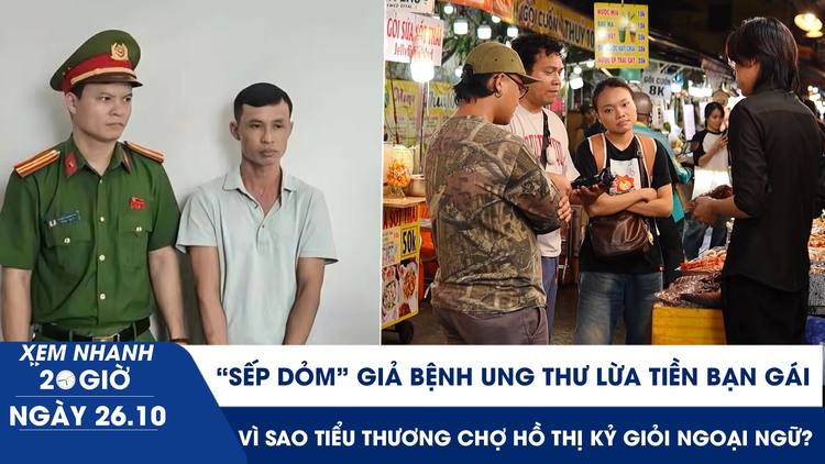 Xem nhanh 20h ngày 26.10: 'Sếp dỏm' giả bệnh ung thư lừa tiền bạn gái | Vì sao tiểu thương chợ Hồ Thị Kỷ giỏi ngoại ngữ?