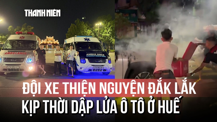 Đội xe thiện nguyện Đắk Lắk kịp thời dập lửa vụ cháy ô tô ở Huế