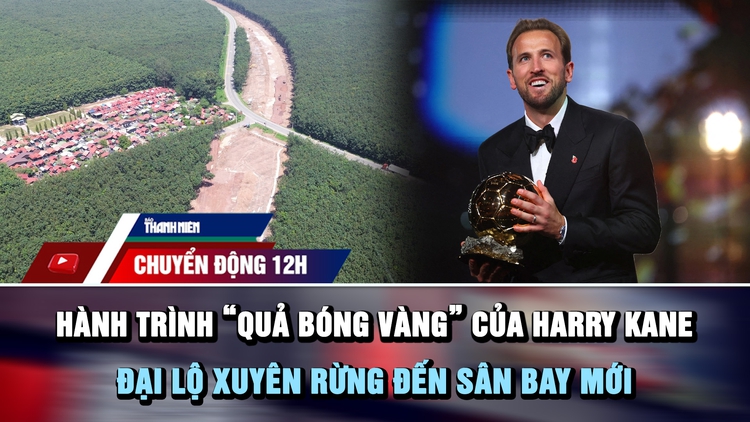 Chuyển động 12h: Hành trình 'quả bóng vàng' của Harry Kane | Cận cảnh đại lộ xuyên rừng đến sân bay mới