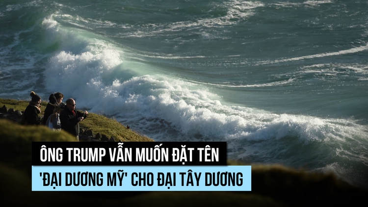 Ông Trump vẫn muốn đặt tên 'đại dương Mỹ' cho Đại Tây Dương
