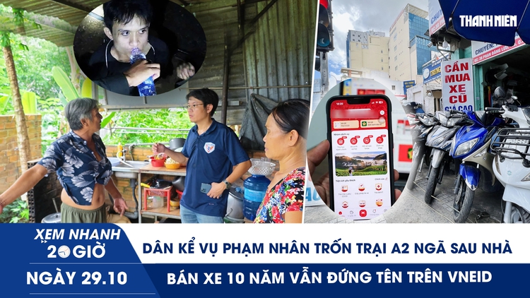 Xem nhanh 20h ngày 29.10: Dân kể vụ phạm nhân trốn trại A2 ngã sau nhà | Bán xe 10 năm vẫn đứng tên trên VNeID