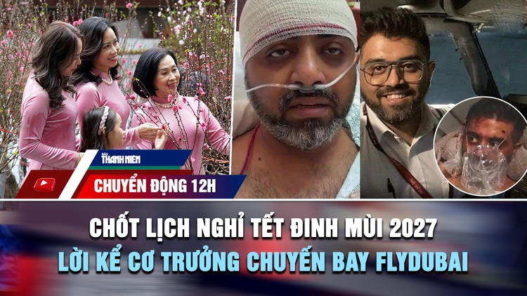 Chuyển động 12h: Chốt lịch nghỉ tết Đinh Mùi 2027 | Lời kể cơ trưởng chuyến bay flydubai