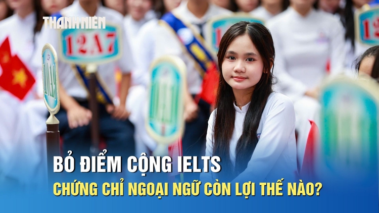 Bỏ điểm cộng IELTS, chứng chỉ ngoại ngữ còn lợi thế nào?