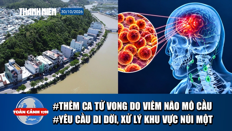 Toàn cảnh 17h: Thêm ca tử vong do viêm não mô cầu | Yêu cầu di dời, xử lý tổng thể khu vực núi Một