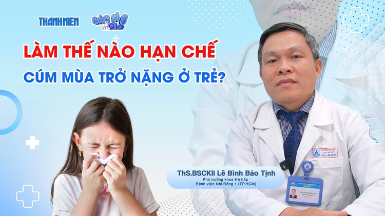 Bác sĩ ơi: Làm thế nào hạn chế cúm mùa trở nặng ở trẻ?