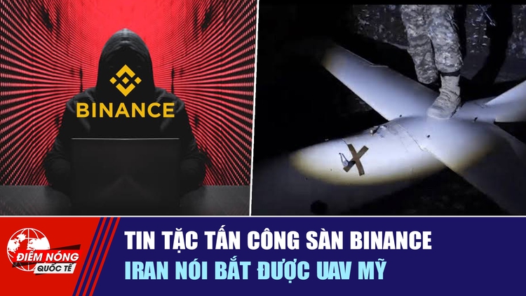 Tiêu điểm quốc tế 31.10: Tin tặc tấn công sàn Binance | Iran nói bắt được UAV Mỹ