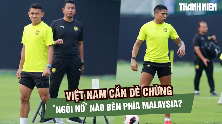 Đội tuyển Việt Nam cần dè chừng những 'ngòi nổ' nào của đội tuyển Malaysia