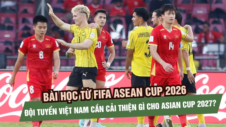 Bài học từ FIFA ASEAN CUP 2026, đội tuyển Việt Nam cần cải thiện gì cho Asian Cup 2027?