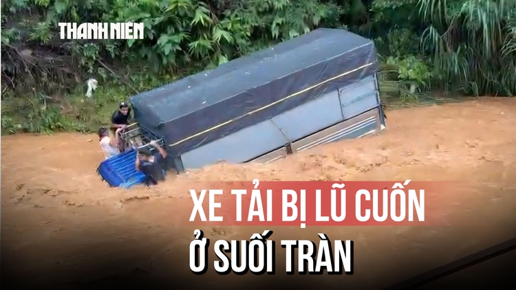 Tiếng hét hoảng loạn chứng kiến cảnh 3 người chới với trên mui xe tải bị lũ cuốn
