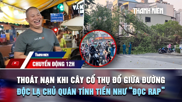 Chuyển động 12h: Thoát nạn khi cây cổ thụ đổ giữa đường trung tâm TP.HCM | Độc lạ chủ quán tính tiền như 'bắn rap'