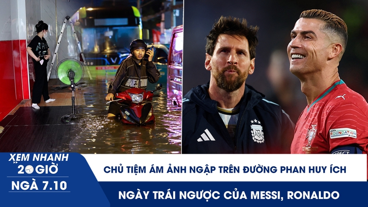Xem nhanh 20h ngày 7.10: Chủ tiệm ám ảnh ngập trên đường Phan Huy Ích | Ngày trái ngược của Messi, Ronaldo
