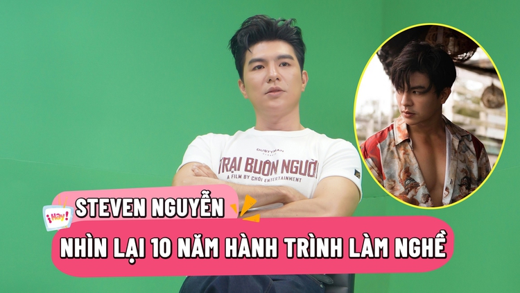Steven Nguyễn nhìn lại hành trình 10 năm thời còn vô danh