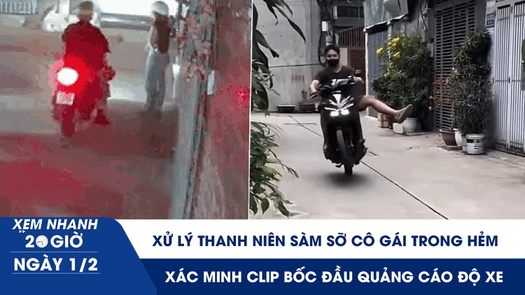 Xem nhanh 20h ngày 1.2: Xử lý thanh niên sàm sỡ cô gái trong hẻm | Xác minh clip bốc đầu quảng cáo độ xe