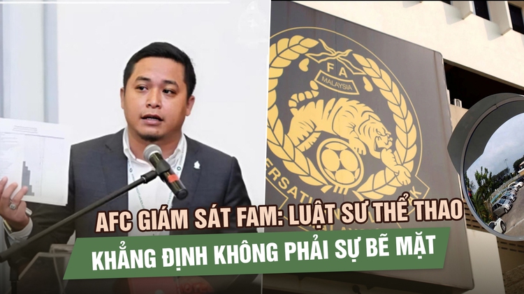AFC giám sát FAM: Luật sư thể thao khẳng định không phải sự bẽ mặt
