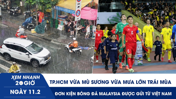 Xem nhanh 20h ngày 11.2: TP.HCM vừa mù sương vừa mưa lớn trái mùa | Đơn kiện bóng đá Malaysia được gửi từ Việt Nam