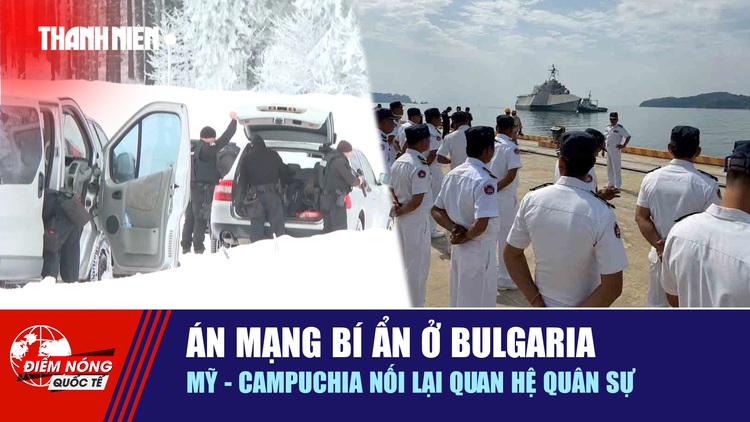 Tiêu điểm quốc tế 12.2: Án mạng bí ẩn ở Bulgaria | Mỹ - Campuchia nối lại quan hệ quân sự