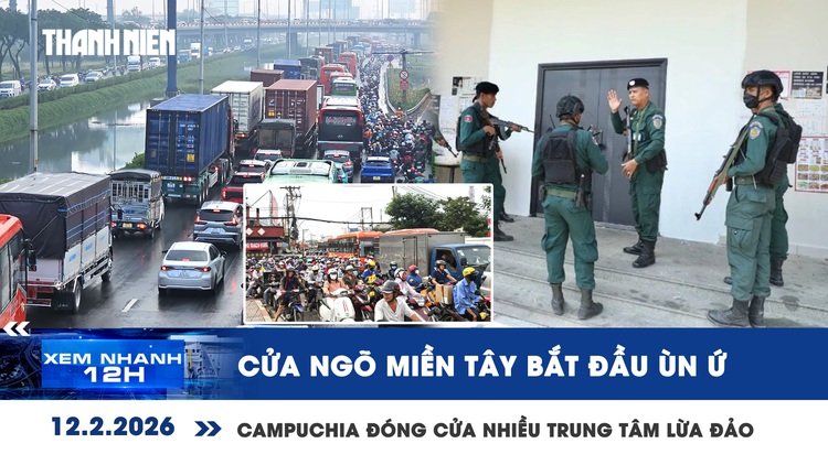 Xem nhanh 12h: Cửa ngõ miền Tây bắt đầu ùn ứ | Đóng cửa gần 200 trung tâm lừa đảo ở Campuchia