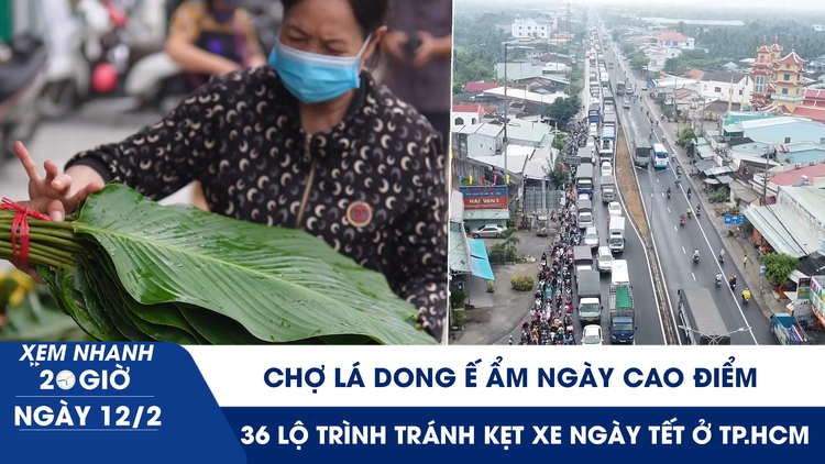 Xem nhanh 20h ngày 12.2: Chợ lá dong ế ẩm ngày cao điểm | 36 lộ trình tránh kẹt xe ngày tết ở TP.HCM