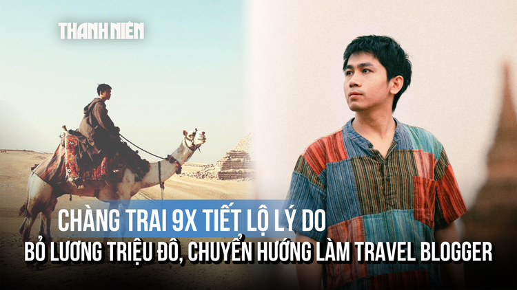 Chàng trai 9X 'Kẻ Du Mục' tiết lộ lý do bỏ lương triệu đô, chuyển hướng làm travel blogger