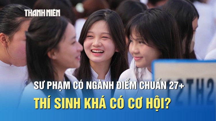 Sư phạm có ngành điểm chuẩn 27, thí sinh học lực khá có cơ hội?